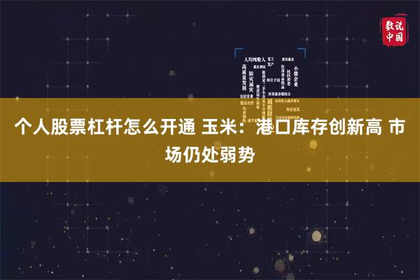 个人股票杠杆怎么开通 玉米：港口库存创新高 市场仍处弱势