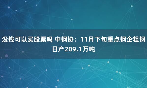 没钱可以买股票吗 中钢协：11月下旬重点钢企粗钢日产209.1万吨