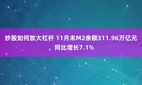 炒股如何放大杠杆 11月末M2余额311.96万亿元，同比增长7.1%