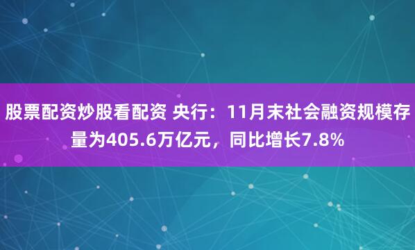 股票配资炒股看配资 央行：11月末社会融资规模存量为405.6万亿元，同比增长7.8%