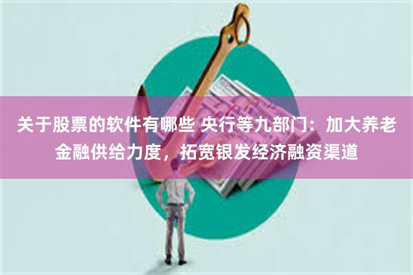 关于股票的软件有哪些 央行等九部门：加大养老金融供给力度，拓宽银发经济融资渠道