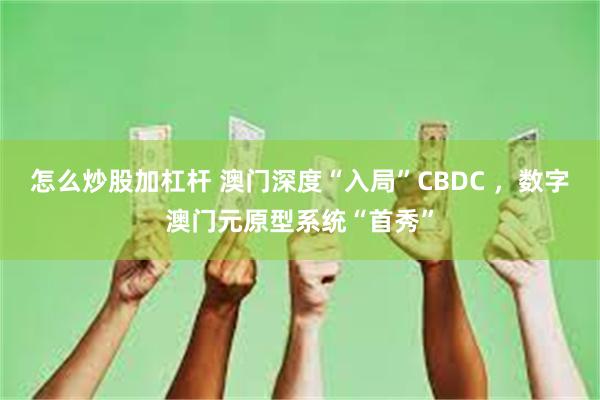 怎么炒股加杠杆 澳门深度“入局”CBDC ，数字澳门元原型系统“首秀”