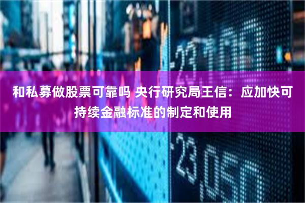 和私募做股票可靠吗 央行研究局王信：应加快可持续金融标准的制定和使用