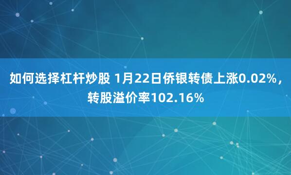 如何选择杠杆炒股 1月22日侨银转债上涨0.02%，转股溢价率102.16%