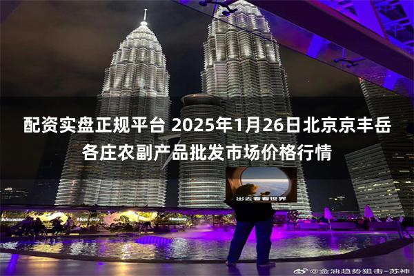 配资实盘正规平台 2025年1月26日北京京丰岳各庄农副产品批发市场价格行情