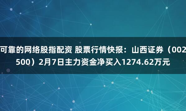 可靠的网络股指配资 股票行情快报：山西证券（002500）2月7日主力资金净买入1274.62万元