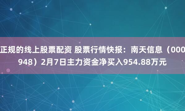 正规的线上股票配资 股票行情快报：南天信息（000948）2月7日主力资金净买入954.88万元