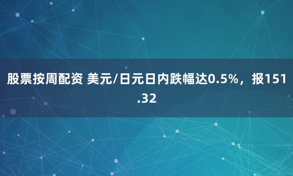 股票按周配资 美元/日元日内跌幅达0.5%，报151.32