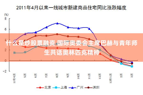 什么是炒股票融资 国际奥委会主席巴赫与青年师生共话奥林匹克精神