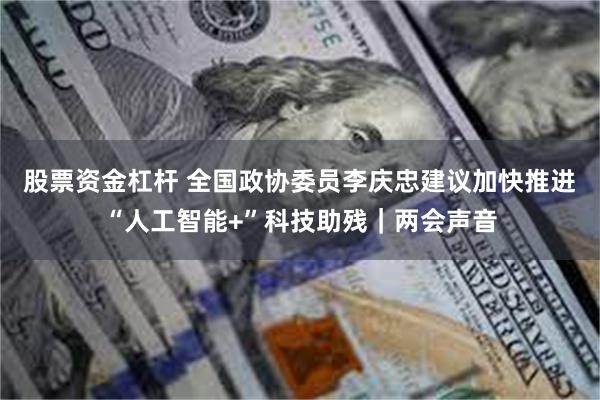 股票资金杠杆 全国政协委员李庆忠建议加快推进“人工智能+”科技助残｜两会声音